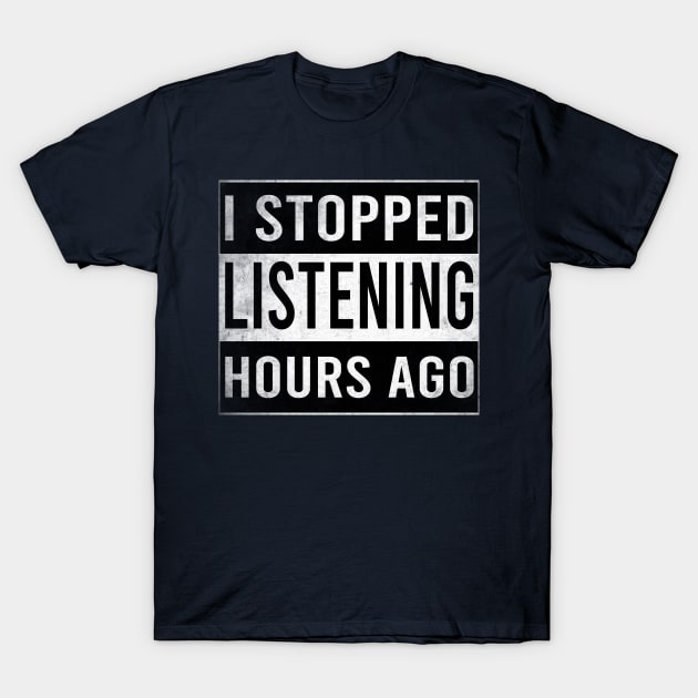 I Stopped Listening Hours Ago T-Shirt by Stellart